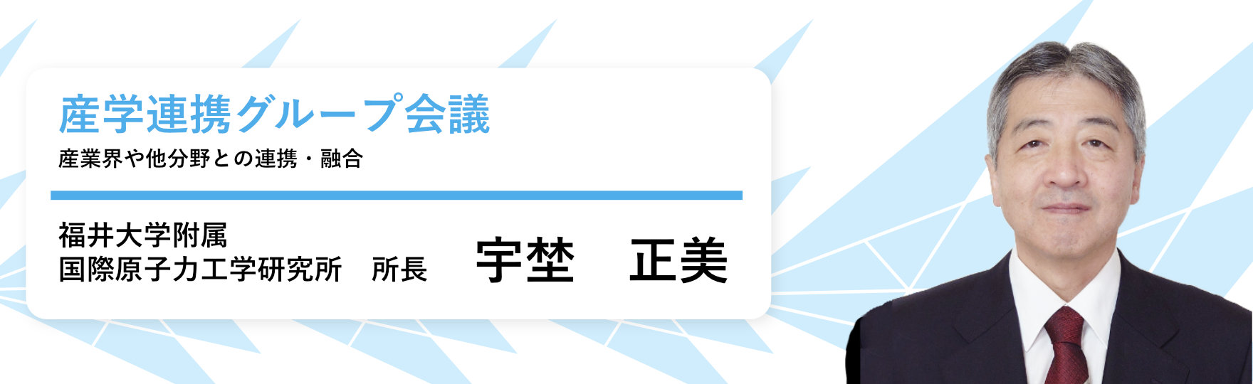 産学連携グループ会議 産業界や他分野との連携・融合 福井大学附属 国際原子力工学研究所 所長 宇埜 正美